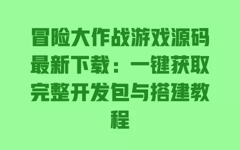 冒险大作战游戏源码最新下载:一键获取完整开发包与搭建教程 一