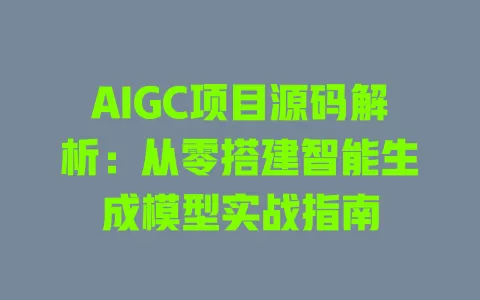 AIGC项目源码解析:从零搭建智能生成模型实战指南 一