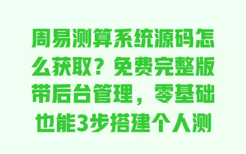 周易测算系统源码怎么获取?免费完整版带后台管理,零基础也能3步搭建个人测算平台 一