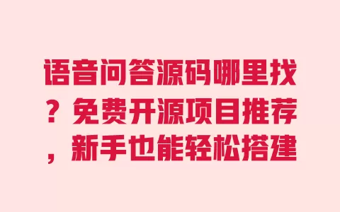 语音问答源码哪里找?免费开源项目推荐,新手也能轻松搭建 一