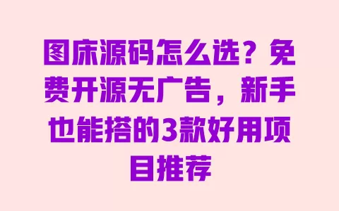 图床源码怎么选?免费开源无广告,新手也能搭的3款好用项目推荐 一