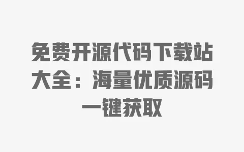 免费开源代码下载站大全：海量优质源码一键获取 一