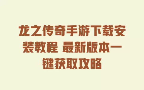 龙之传奇手游下载安装教程 最新版本一键获取攻略 一