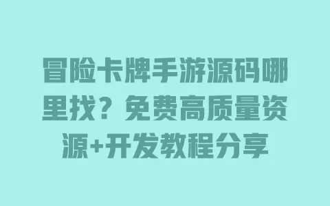 冒险卡牌手游源码哪里找?免费高质量资源+开发教程分享 一