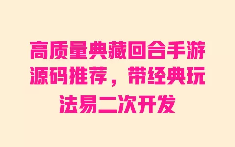 高质量典藏回合手游源码推荐,带经典玩法易二次开发 一