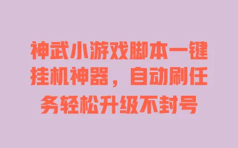 神武小游戏脚本一键挂机神器，自动刷任务轻松升级不封号 一