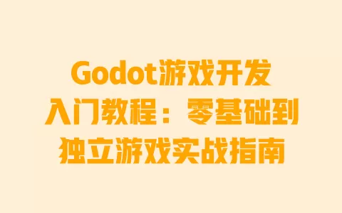 Godot游戏开发入门教程：零基础到独立游戏实战指南 一