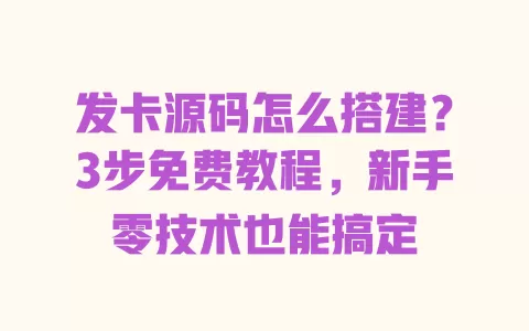 发卡源码怎么搭建?3步免费教程,新手零技术也能搞定 一
