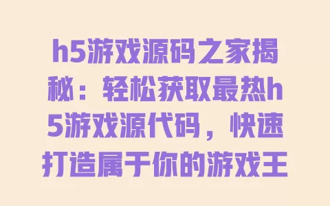 h5游戏源码之家揭秘:轻松获取最热h5游戏源代码,快速打造属于你的游戏王国! 一