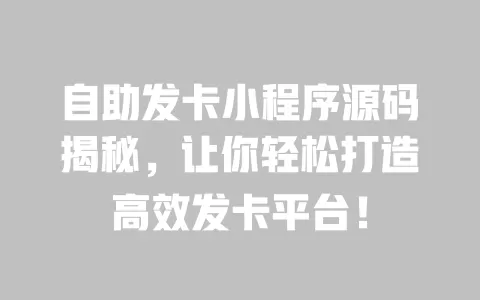 自助发卡小程序源码揭秘，让你轻松打造高效发卡平台！ 一