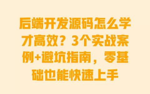 后端开发源码怎么学才高效?3个实战案例+避坑指南,零基础也能快速上手 一