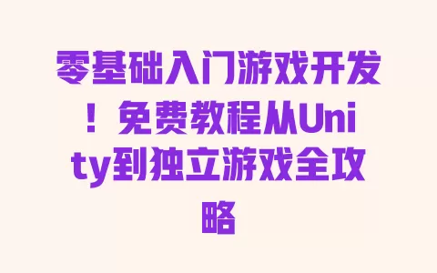 零基础入门游戏开发！免费教程从Unity到独立游戏全攻略 一