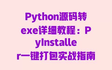 Python源码转exe详细教程:PyInstaller一键打包实战指南 一