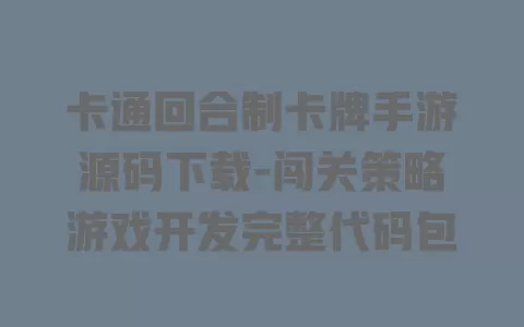 卡通回合制卡牌手游源码下载-闯关策略游戏开发完整代码包 一