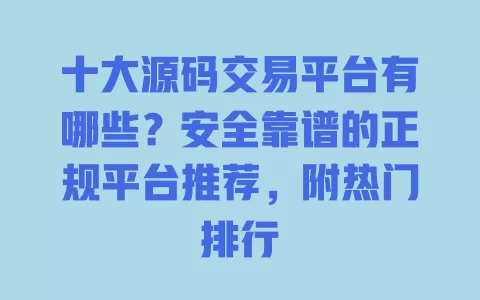 十大源码交易平台有哪些?安全靠谱的正规平台推荐,附热门排行 一