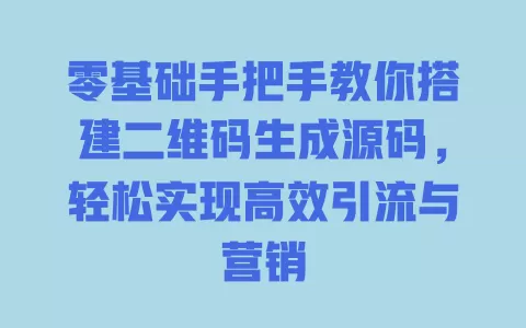 零基础手把手教你搭建二维码生成源码，轻松实现高效引流与营销 一