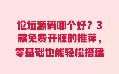 论坛源码哪个好?3款免费开源的推荐,零基础也能轻松搭建 一