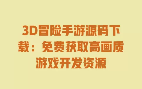 3D冒险手游源码下载:免费获取高画质游戏开发资源 一