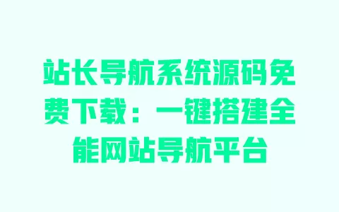 站长导航系统源码免费下载:一键搭建全能网站导航平台 一