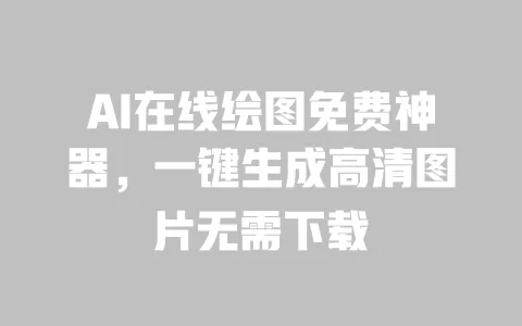 AI在线绘图免费神器，一键生成高清图片无需下载 一