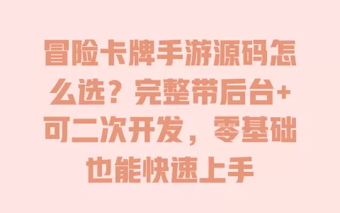 冒险卡牌手游源码怎么选?完整带后台+可二次开发,零基础也能快速上手 一