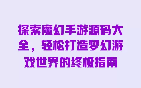 探索魔幻手游源码大全,轻松打造梦幻游戏世界的终极指南 一