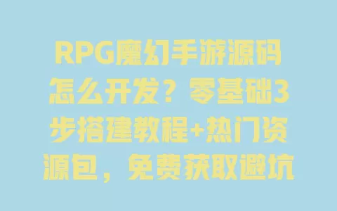 RPG魔幻手游源码怎么开发?零基础3步搭建教程+热门资源包,免费获取避坑指南 一