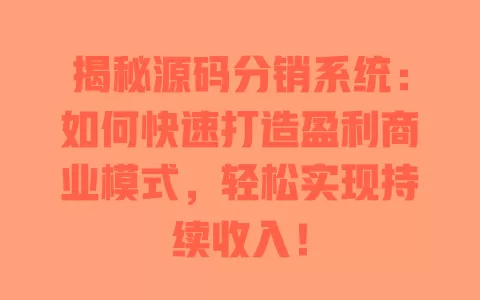 揭秘源码分销系统:如何快速打造盈利商业模式,轻松实现持续收入! 一