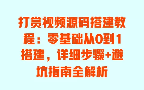打赏视频源码搭建教程:零基础从0到1搭建,详细步骤+避坑指南全解析 一
