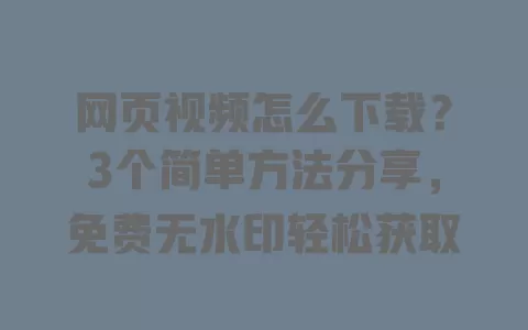 网页视频怎么下载?3个简单方法分享,免费无水印轻松获取 一