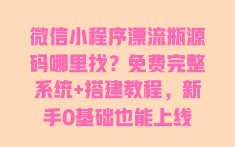 微信小程序漂流瓶源码哪里找?免费完整系统+搭建教程,新手0基础也能上线 一