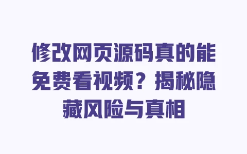 修改网页源码真的能免费看视频?揭秘隐藏风险与真相 一