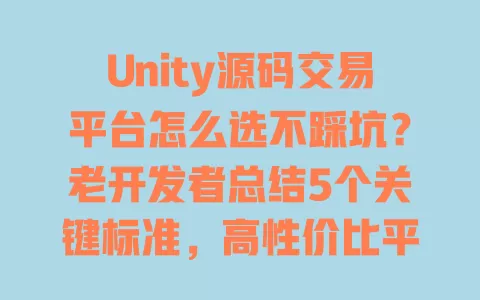 Unity源码交易平台怎么选不踩坑?老开发者总结5个关键标准,高性价比平台推荐 一
