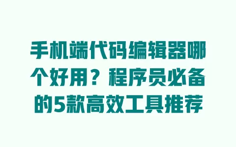 手机端代码编辑器哪个好用?程序员必备的5款高效工具推荐 一