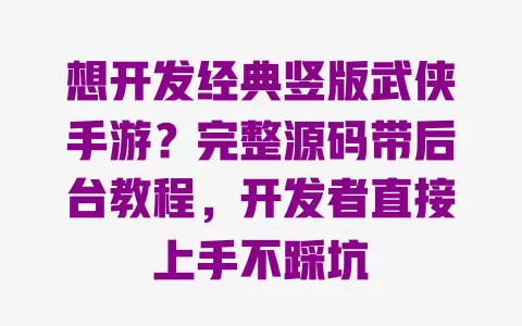 想开发经典竖版武侠手游?完整源码带后台教程,开发者直接上手不踩坑 一