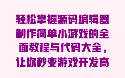 轻松掌握源码编辑器制作简单小游戏的全面教程与代码大全，让你秒变游戏开发高手 一