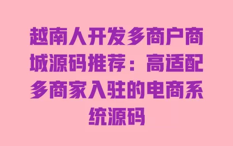 越南人开发多商户商城源码推荐:高适配多商家入驻的电商系统源码 一