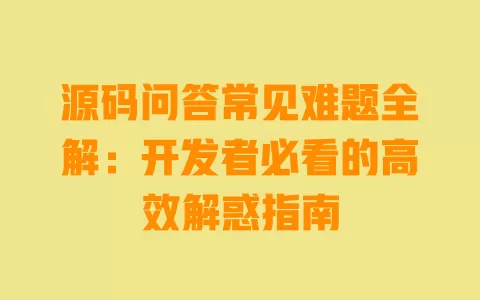 源码问答常见难题全解:开发者必看的高效解惑指南 一