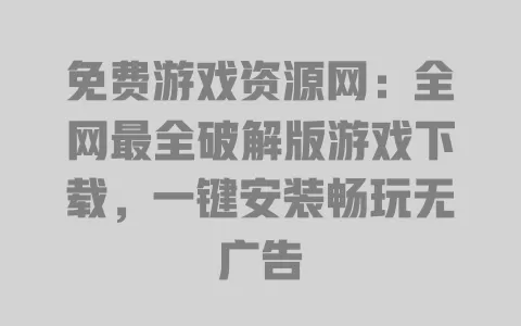 免费游戏资源网:全网最全破解版游戏下载,一键安装畅玩无广告 一