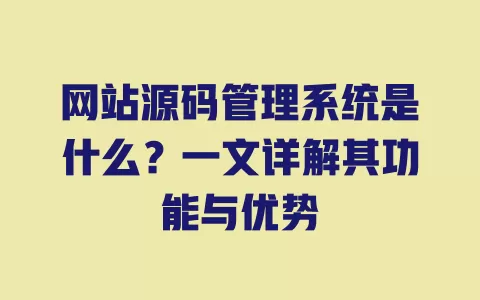 网站源码管理系统是什么?一文详解其功能与优势 一