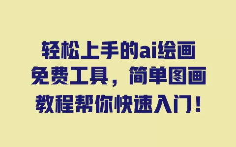 轻松上手的ai绘画免费工具，简单图画教程帮你快速入门！ 一