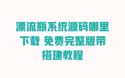 漂流瓶系统源码哪里下载 免费完整版带搭建教程 一