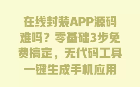在线封装APP源码难吗?零基础3步免费搞定,无代码工具一键生成手机应用 一