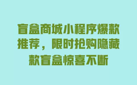 盲盒商城小程序爆款推荐,限时抢购隐藏款盲盒惊喜不断 一