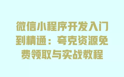 微信小程序开发入门到精通:夸克资源免费领取与实战教程 一