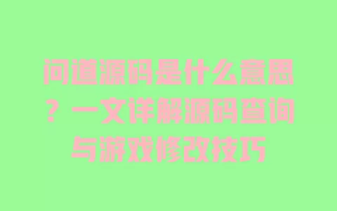 问道源码是什么意思？一文详解源码查询与游戏修改技巧 一
