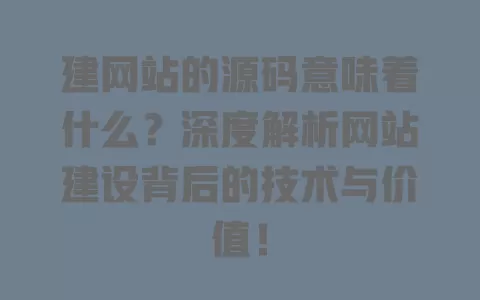 建网站的源码意味着什么?深度解析网站建设背后的技术与价值! 一