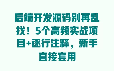 后端开发源码别再乱找!5个高频实战项目+逐行注释,新手直接套用 一