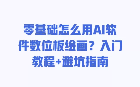 零基础怎么用AI软件数位板绘画?入门教程+避坑指南 一