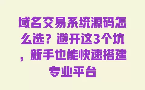 域名交易系统源码怎么选?避开这3个坑,新手也能快速搭建专业平台 一